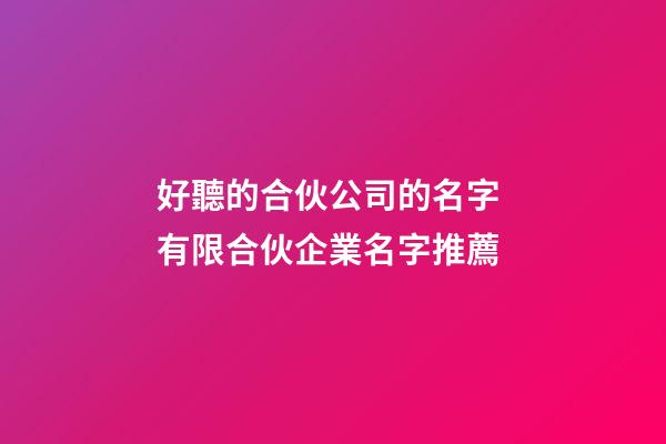 好聽的合伙公司的名字 有限合伙企業名字推薦-第1張-公司起名-玄機派